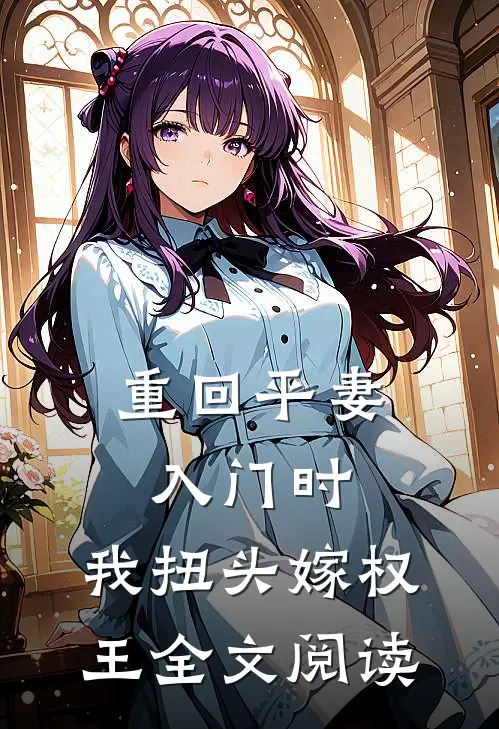 重回平妻入门时，我扭头嫁权王全文阅读