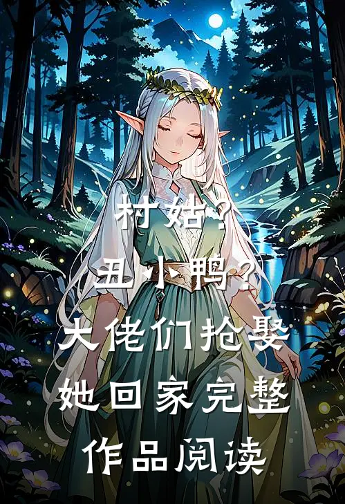 村姑？丑小鸭？大佬们抢娶她回家完整作品阅读