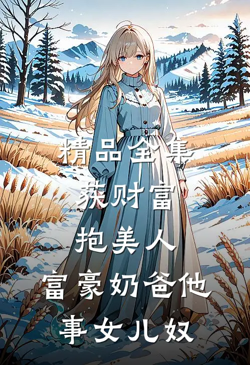 精品全集获财富，抱美人，富豪奶爸他事女儿奴