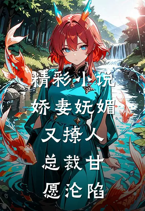 精彩小说娇妻妩媚又撩人，总裁甘愿沦陷