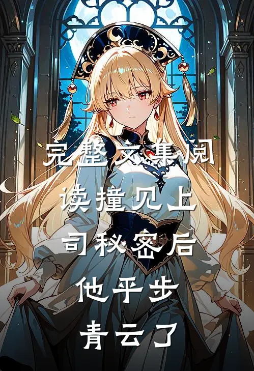完整文集阅读撞见上司秘密后，他平步青云了
