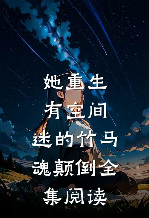 她重生有空间，迷的竹马魂颠倒全集阅读