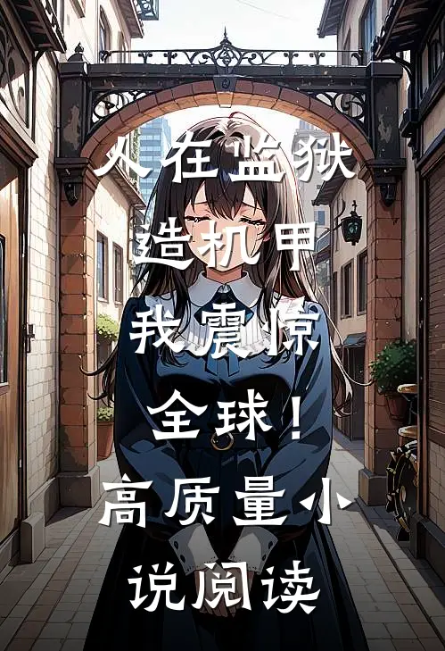 人在监狱造机甲，我震惊全球！高质量小说阅读