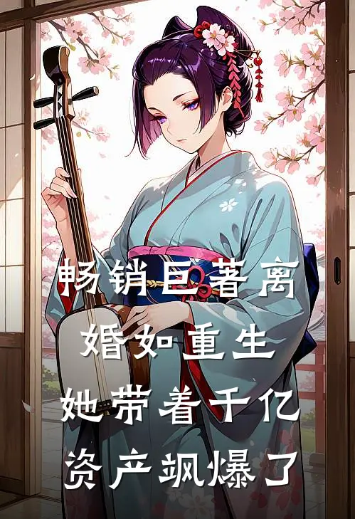 畅销巨著离婚如重生，她带着千亿资产飒爆了