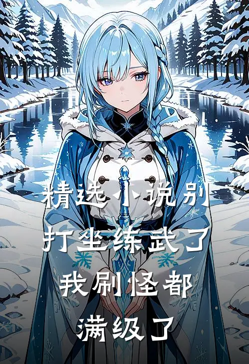 精选小说别打坐练武了，我刷怪都满级了