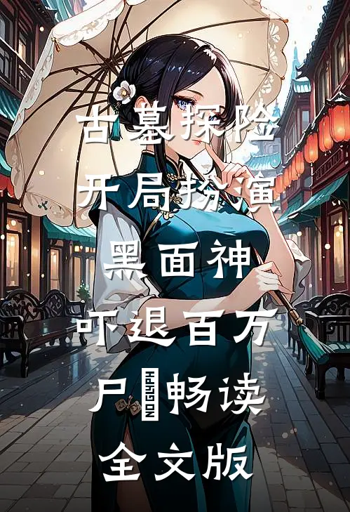 古墓探险：开局扮演黑面神，吓退百万尸蟞畅读全文版