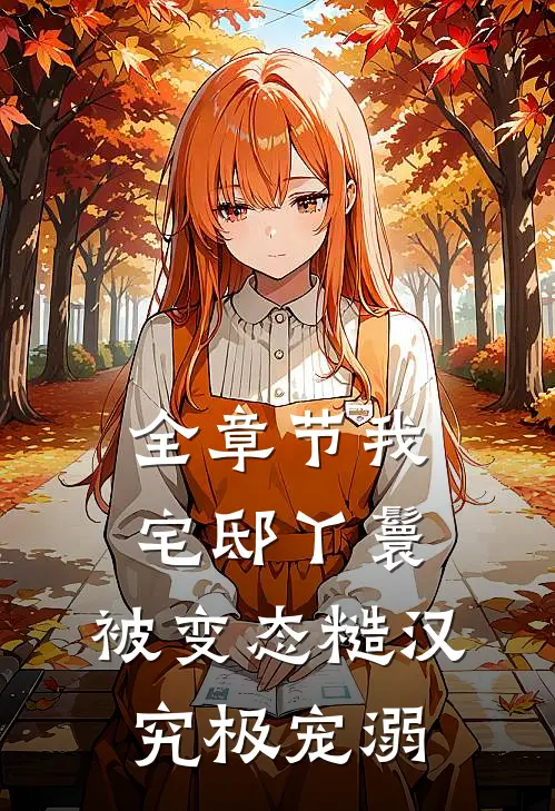 全章节我，宅邸丫鬟，被变态糙汉究极宠溺