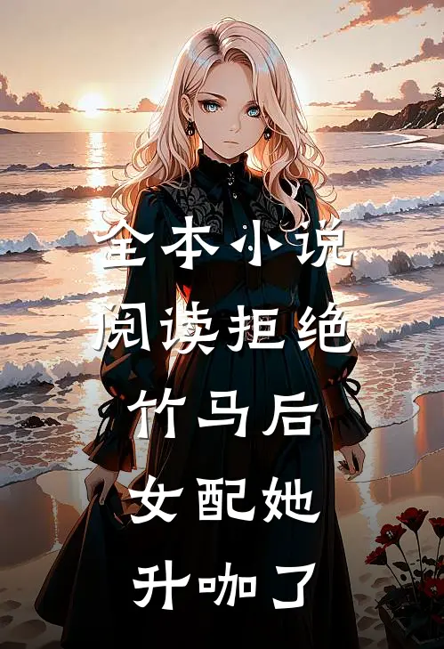 全本小说阅读拒绝竹马后，女配她升咖了