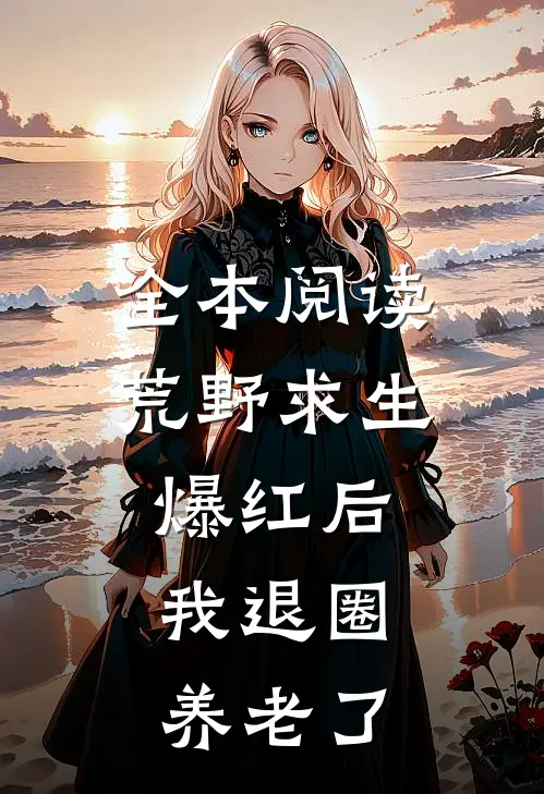 全本阅读荒野求生爆红后，我退圈养老了