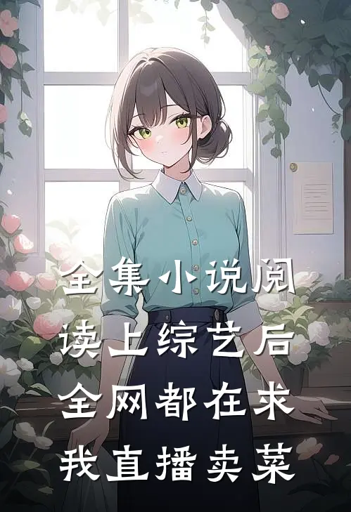 全集小说阅读上综艺后，全网都在求我直播卖菜