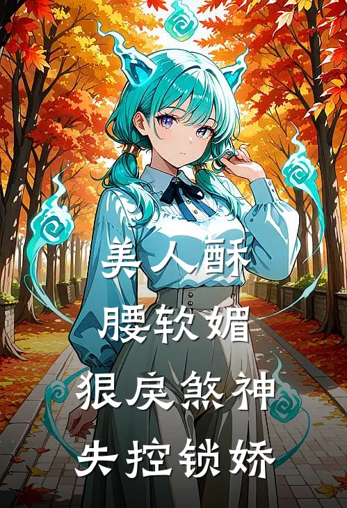 美人酥腰软媚，狠戾煞神失控锁娇