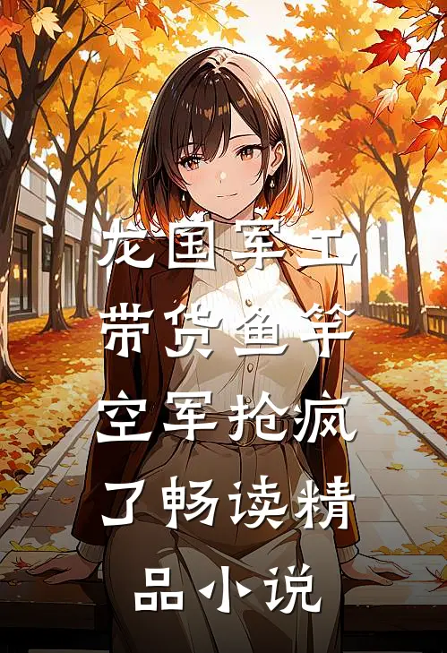 龙国军工：带货鱼竿，空军抢疯了畅读精品小说
