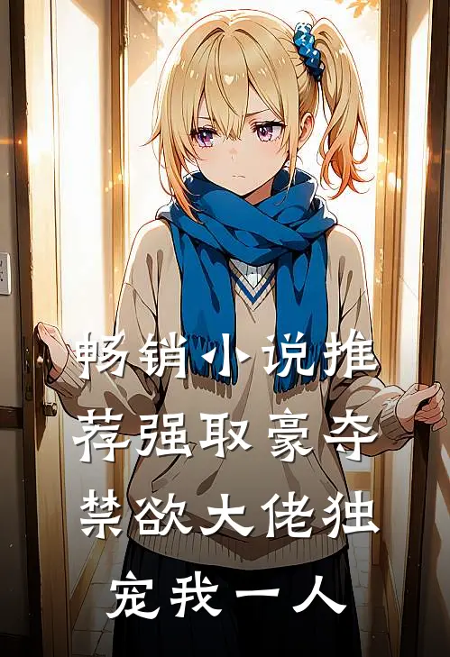 畅销小说推荐强取豪夺：禁欲大佬独宠我一人