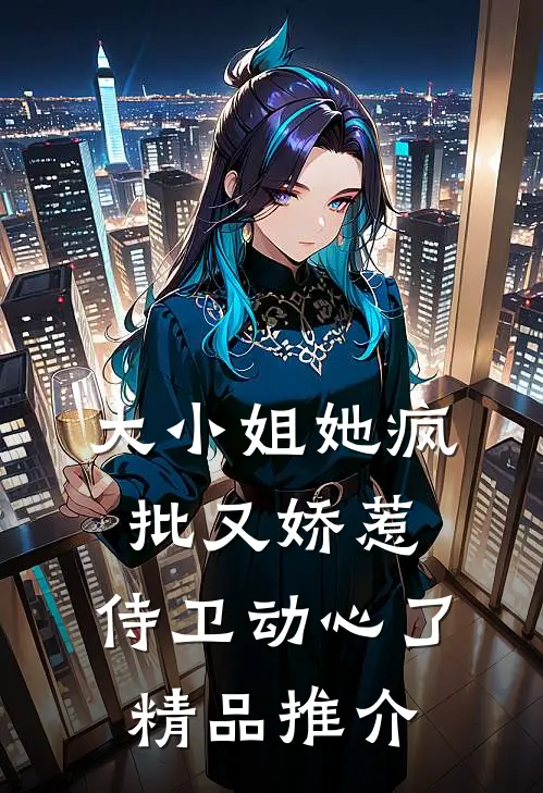 大小姐她疯批又娇惹，侍卫动心了精品推介