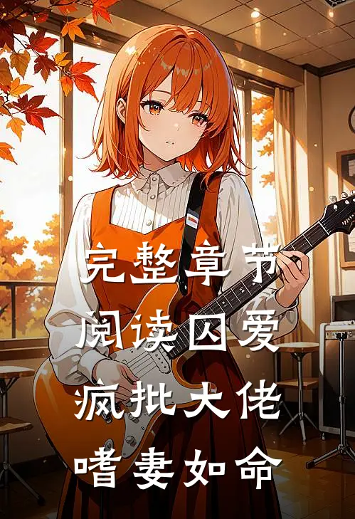 完整章节阅读囚爱：疯批大佬嗜妻如命