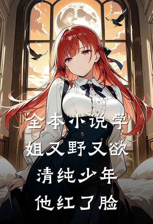 全本小说学姐又野又欲，清纯少年他红了脸