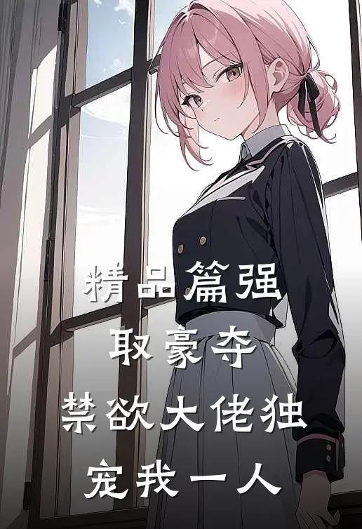 精品篇强取豪夺：禁欲大佬独宠我一人