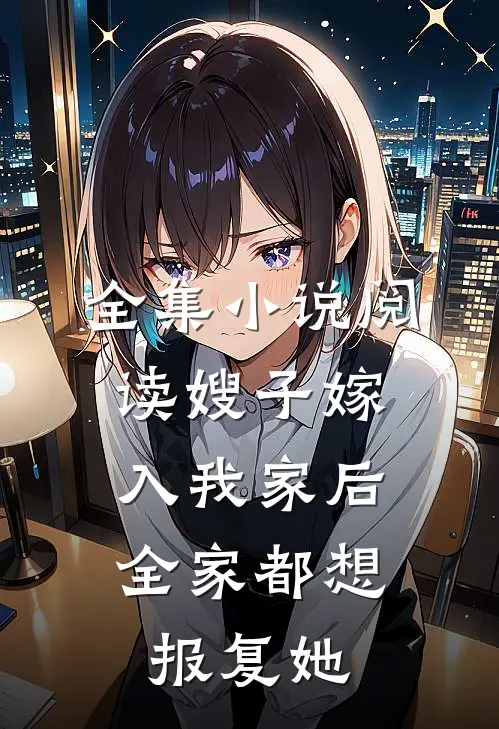 全集小说阅读嫂子嫁入我家后，全家都想报复她