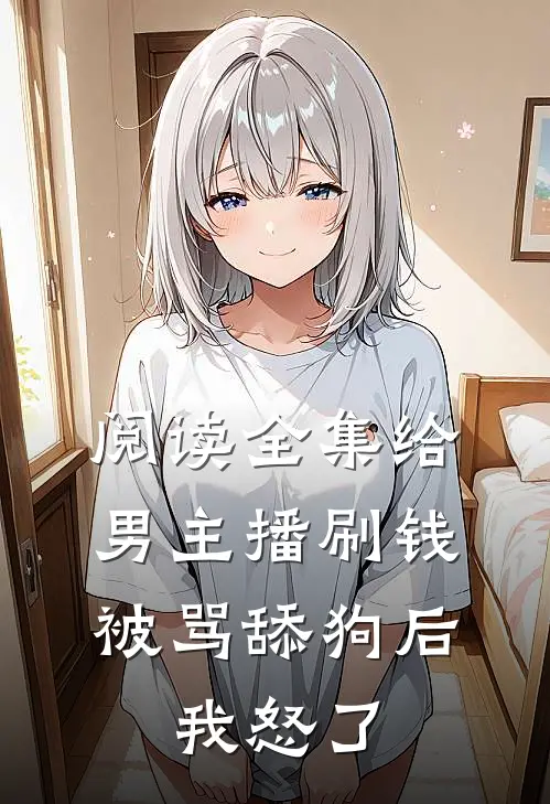 阅读全集给男主播刷钱被骂舔狗后，我怒了