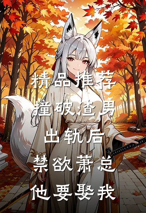 精品推荐撞破渣男出轨后，禁欲萧总他要娶我