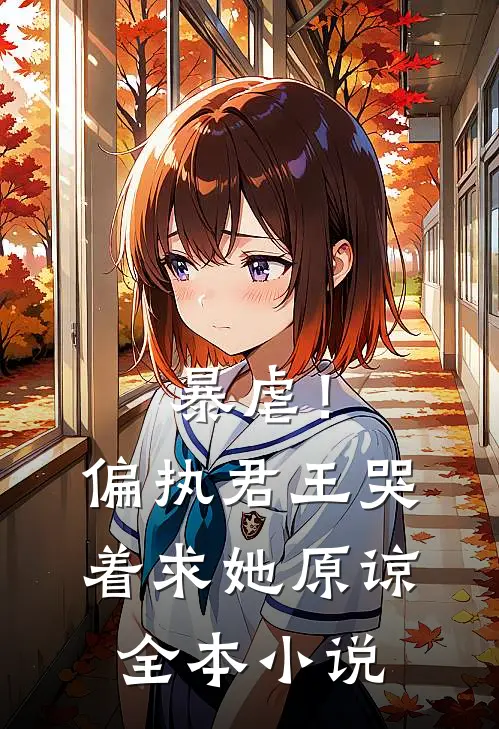 暴虐！偏执君王哭着求她原谅全本小说
