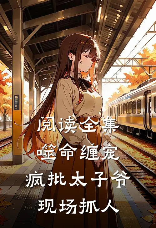 阅读全集噬命缠宠：疯批太子爷现场抓人
