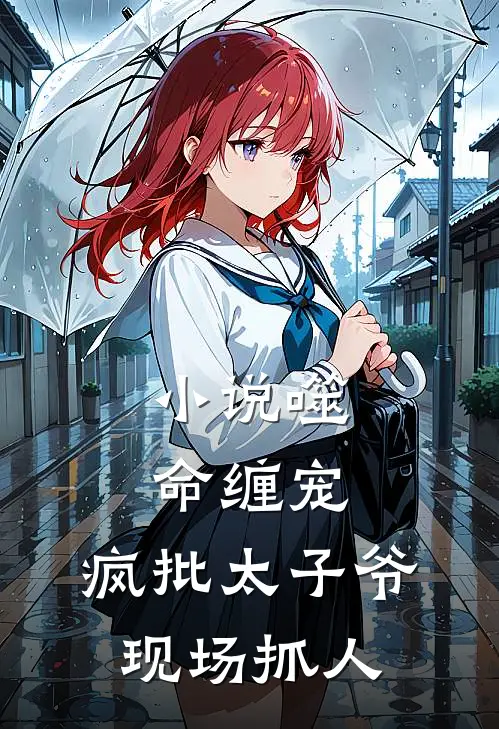 小说噬命缠宠：疯批太子爷现场抓人
