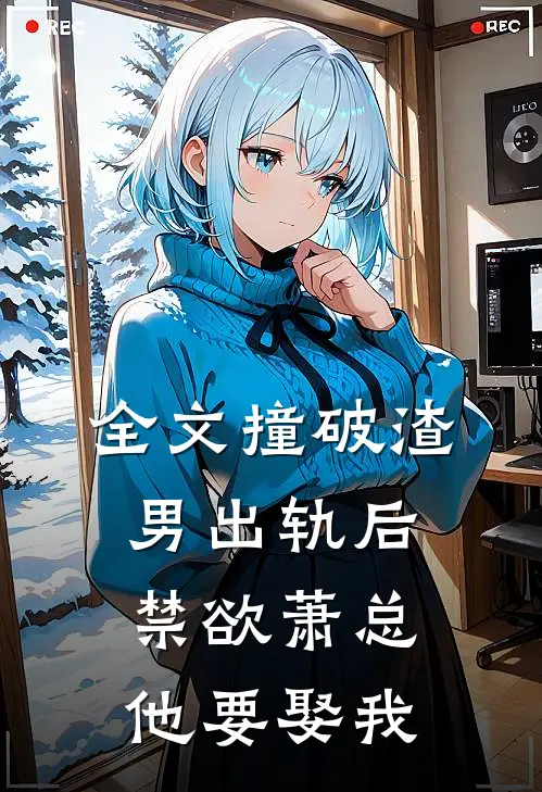 全文撞破渣男出轨后，禁欲萧总他要娶我