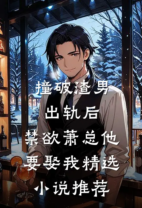 撞破渣男出轨后，禁欲萧总他要娶我精选小说推荐