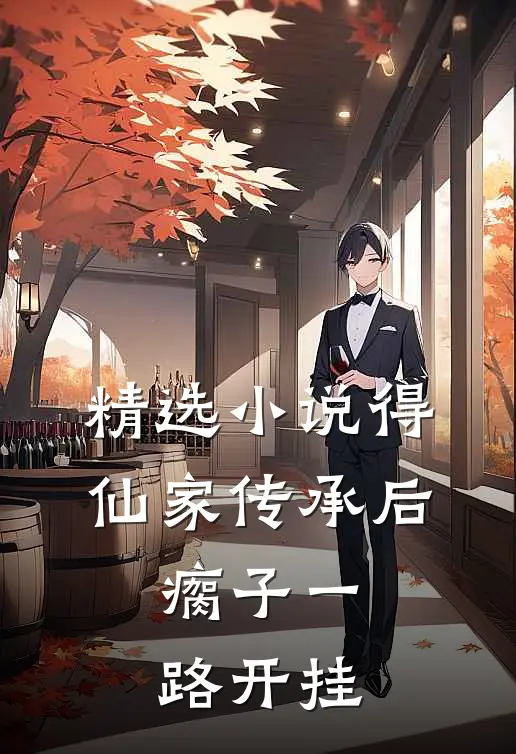精选小说得仙家传承后，瘸子一路开挂