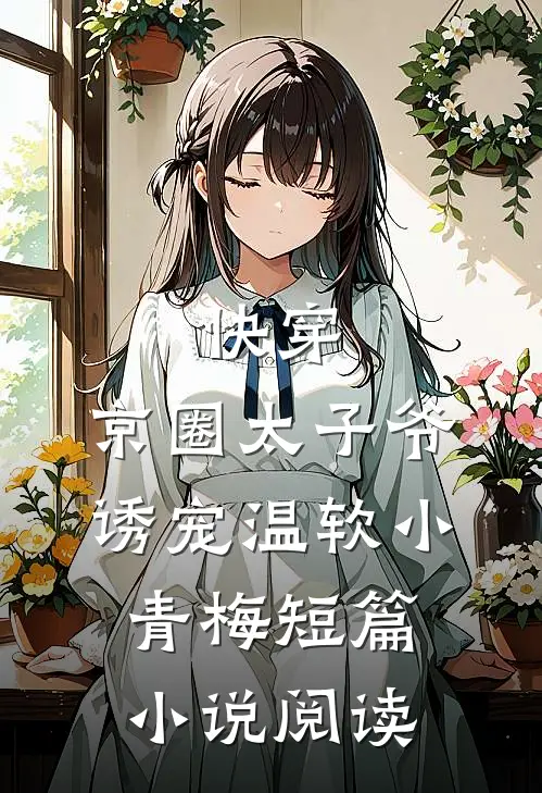 快穿：京圈太子爷诱宠温软小青梅短篇小说阅读