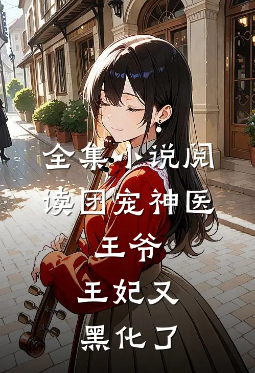 全集小说阅读团宠神医：王爷，王妃又黑化了
