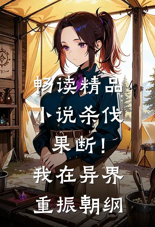 畅读精品小说杀伐果断！我在异界重振朝纲
