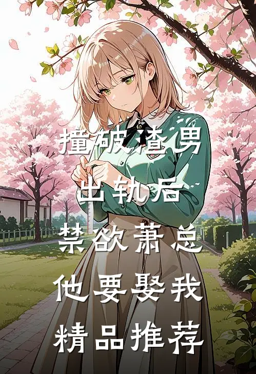撞破渣男出轨后，禁欲萧总他要娶我精品推荐