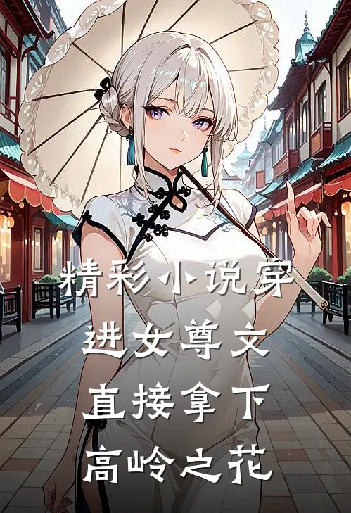 精彩小说穿进女尊文：直接拿下高岭之花