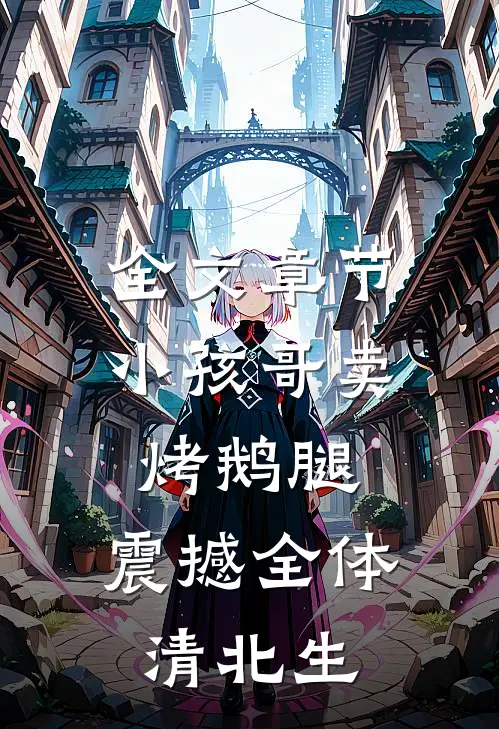 全文章节小孩哥卖烤鹅腿，震撼全体清北生