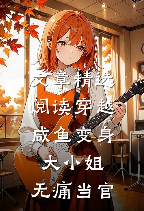 文章精选阅读穿越：咸鱼变身大小姐，无痛当官