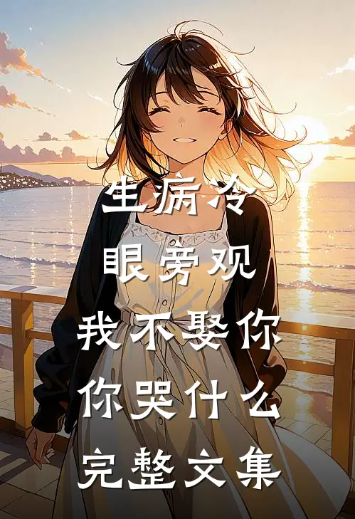 生病冷眼旁观，我不娶你你哭什么完整文集