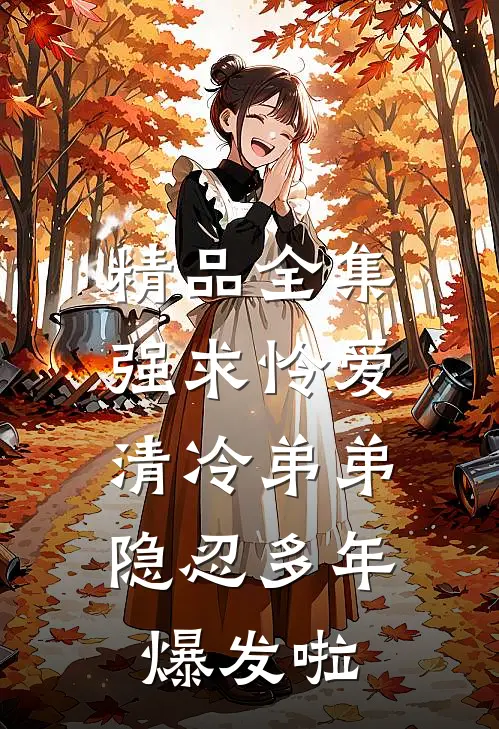 精品全集强求怜爱：清冷弟弟隐忍多年爆发啦