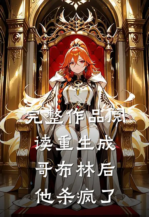 完整作品阅读重生成哥布林后，他杀疯了