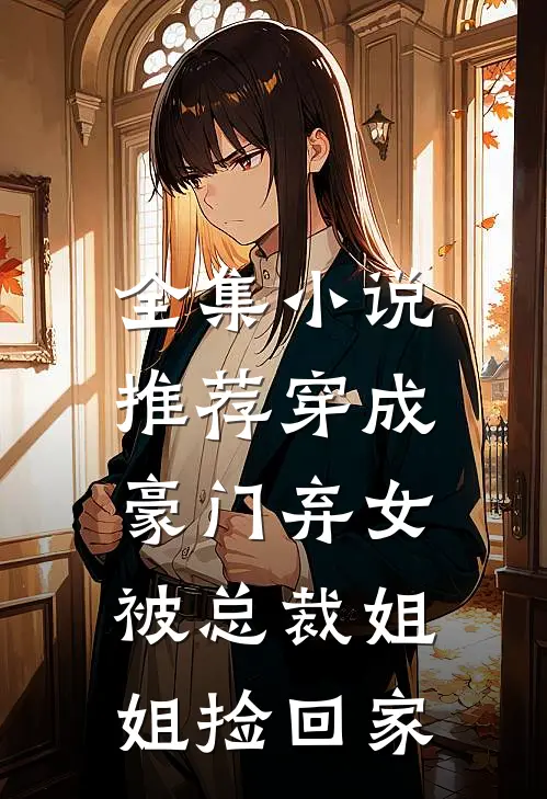 全集小说推荐穿成豪门弃女，被总裁姐姐捡回家