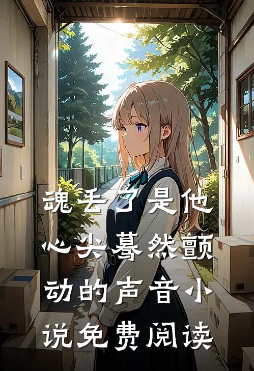 魂丢了是他心尖蓦然颤动的声音小说免费阅读