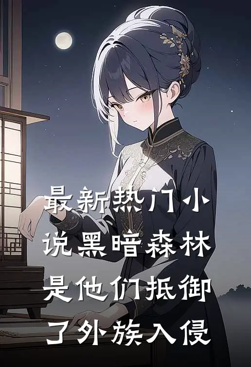 最新热门小说黑暗森林：是他们抵御了外族入侵