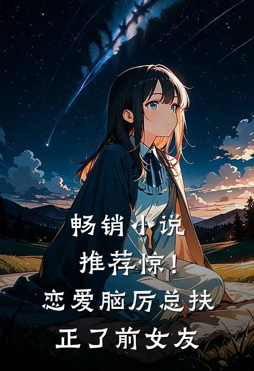 畅销小说推荐惊！恋爱脑厉总扶正了前女友