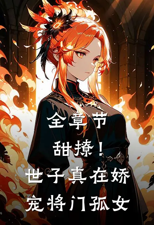 全章节甜撩！世子真在娇宠将门孤女