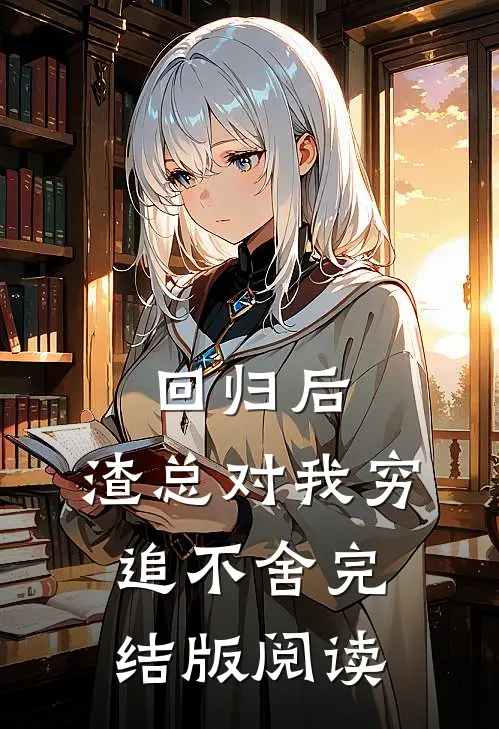 回归后，渣总对我穷追不舍完结版阅读