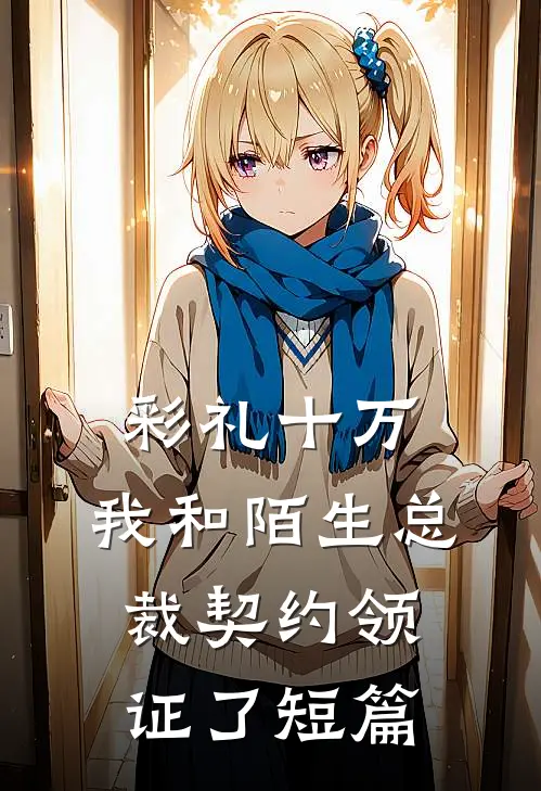 彩礼十万，我和陌生总裁契约领证了短篇