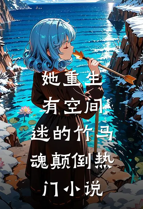 她重生有空间，迷的竹马魂颠倒热门小说