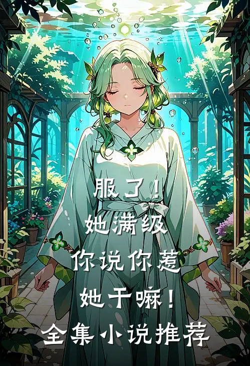 服了！她满级，你说你惹她干嘛！全集小说推荐