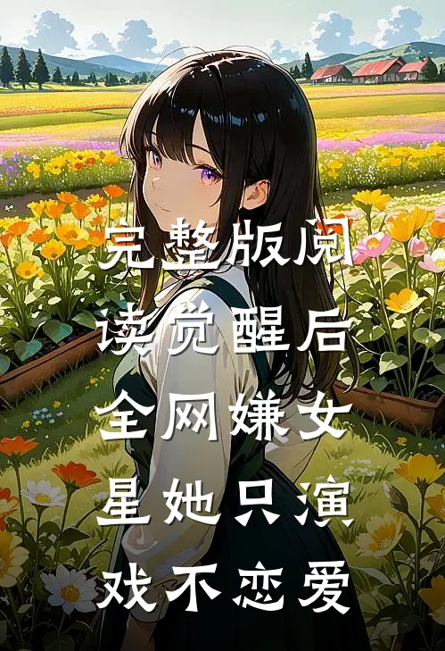 完整版阅读觉醒后，全网嫌女星她只演戏不恋爱
